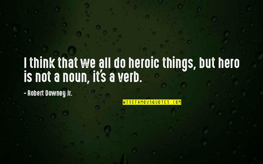 Noun Or Verb Quotes By Robert Downey Jr.: I think that we all do heroic things, Noun Or Verb Quotes By Robert Downey Jr.: I think that we all do heroic things,