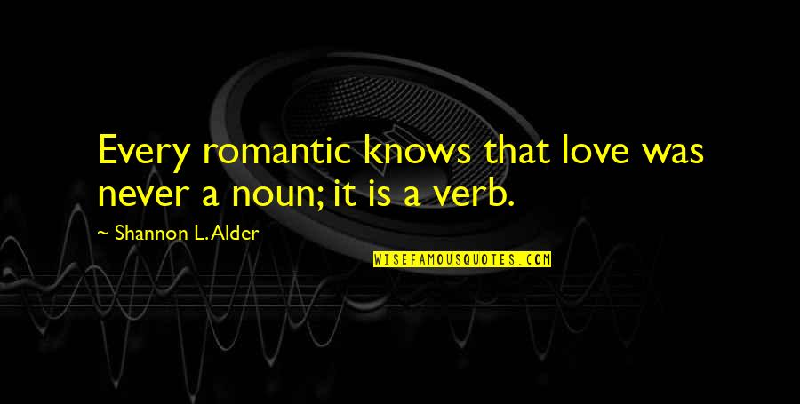 Noun Or Verb Quotes By Shannon L. Alder: Every romantic knows that love was never a Noun Or Verb Quotes By Shannon L. Alder: Every romantic knows that love was never a