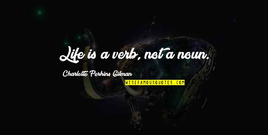 Noun Quotes By Charlotte Perkins Gilman: Life is a verb, not a noun.