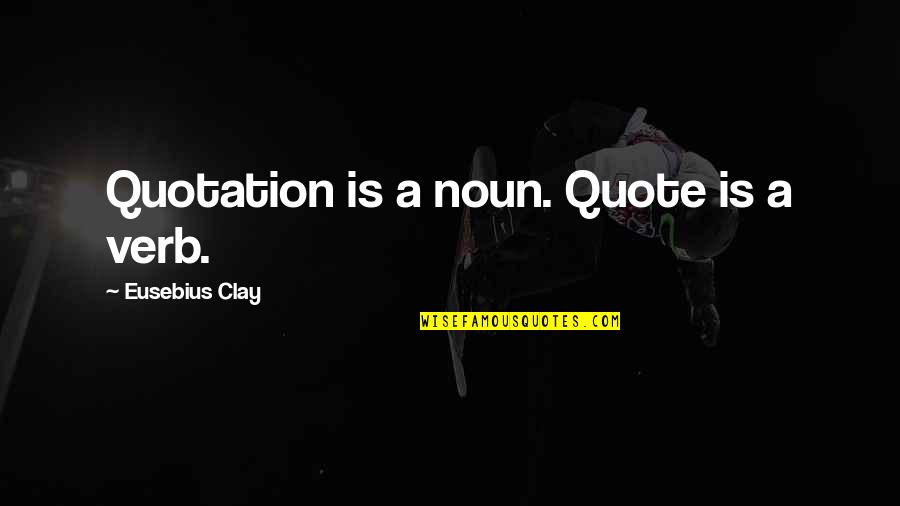 Noun Quotes By Eusebius Clay: Quotation is a noun. Quote is a verb.
