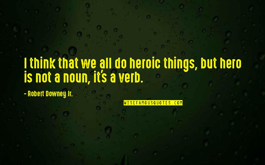 Noun Quotes By Robert Downey Jr.: I think that we all do heroic things,