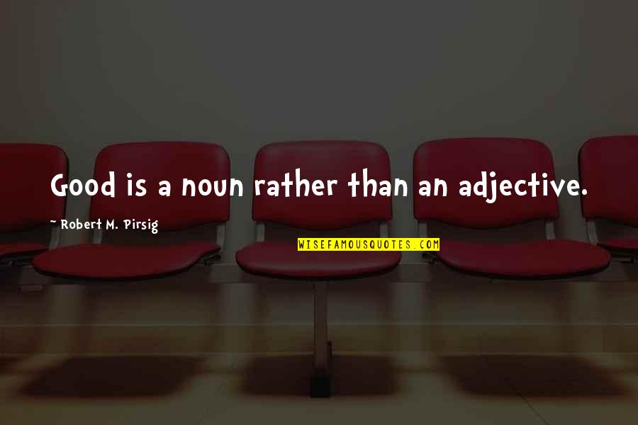 Noun Quotes By Robert M. Pirsig: Good is a noun rather than an adjective.