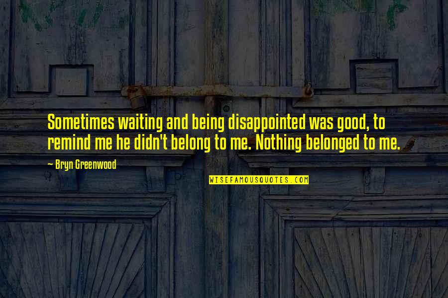 Nounours By Bestever Quotes By Bryn Greenwood: Sometimes waiting and being disappointed was good, to Nounours By Bestever Quotes By Bryn Greenwood: Sometimes waiting and being disappointed was good, to