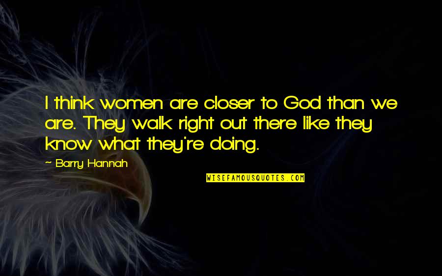 Nourbakhsh Quotes By Barry Hannah: I think women are closer to God than Nourbakhsh Quotes By Barry Hannah: I think women are closer to God than