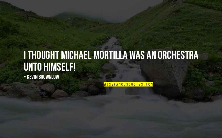 Nourbakhsh Quotes By Kevin Brownlow: I thought Michael Mortilla was an orchestra unto Nourbakhsh Quotes By Kevin Brownlow: I thought Michael Mortilla was an orchestra unto