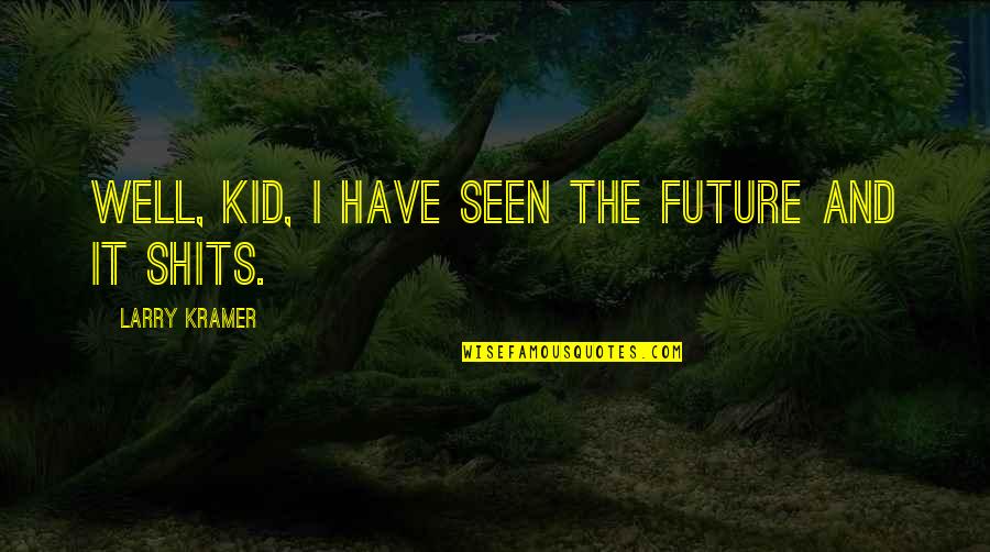 Nourbakhsh Quotes By Larry Kramer: Well, kid, I have seen the future and Nourbakhsh Quotes By Larry Kramer: Well, kid, I have seen the future and