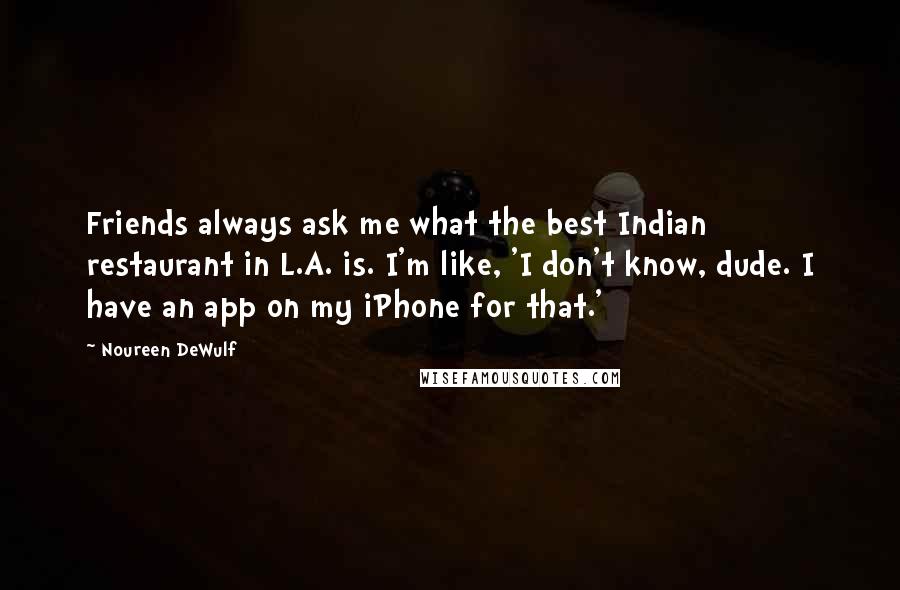 Noureen DeWulf quotes: Friends always ask me what the best Indian restaurant in L.A. is. I'm like, 'I don't know, dude. I have an app on my iPhone for that.'