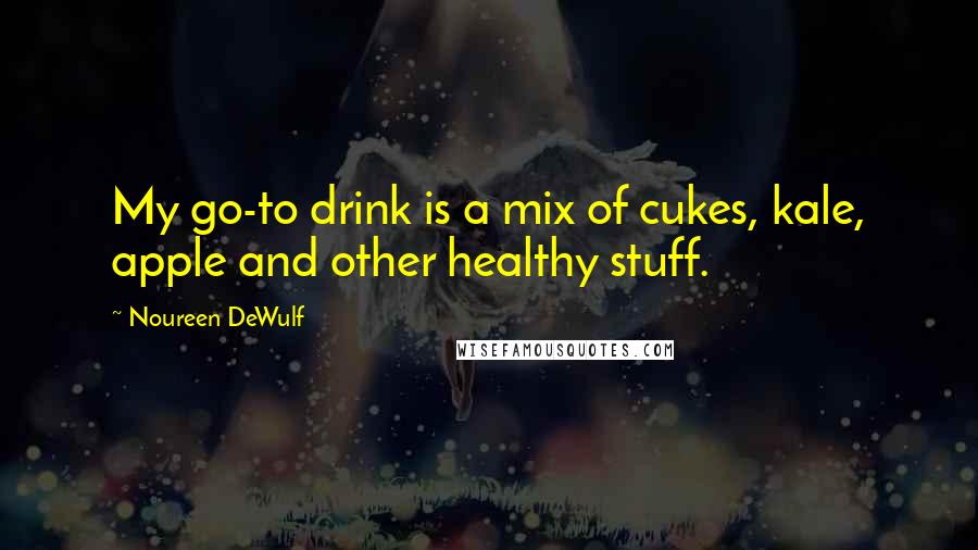 Noureen DeWulf quotes: My go-to drink is a mix of cukes, kale, apple and other healthy stuff.