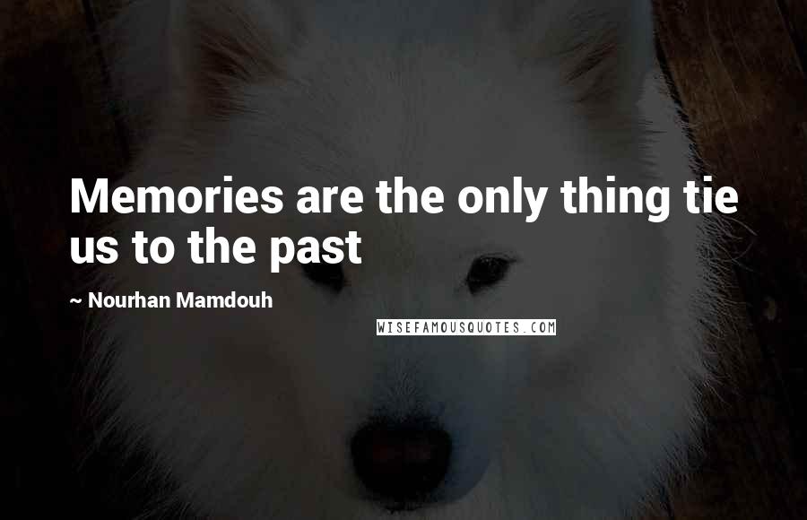 Nourhan Mamdouh quotes: Memories are the only thing tie us to the past