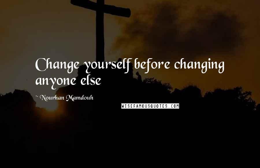 Nourhan Mamdouh quotes: Change yourself before changing anyone else
