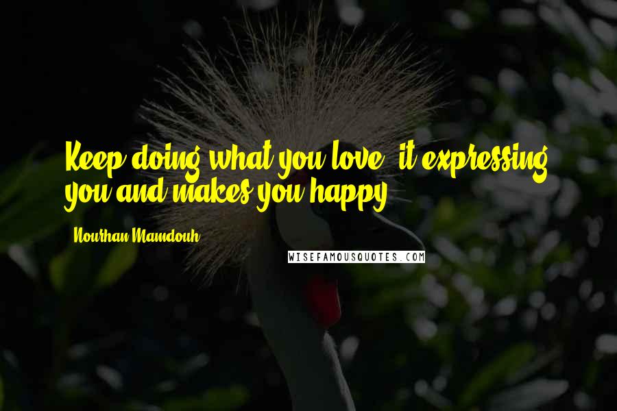 Nourhan Mamdouh quotes: Keep doing what you love, it expressing you and makes you happy