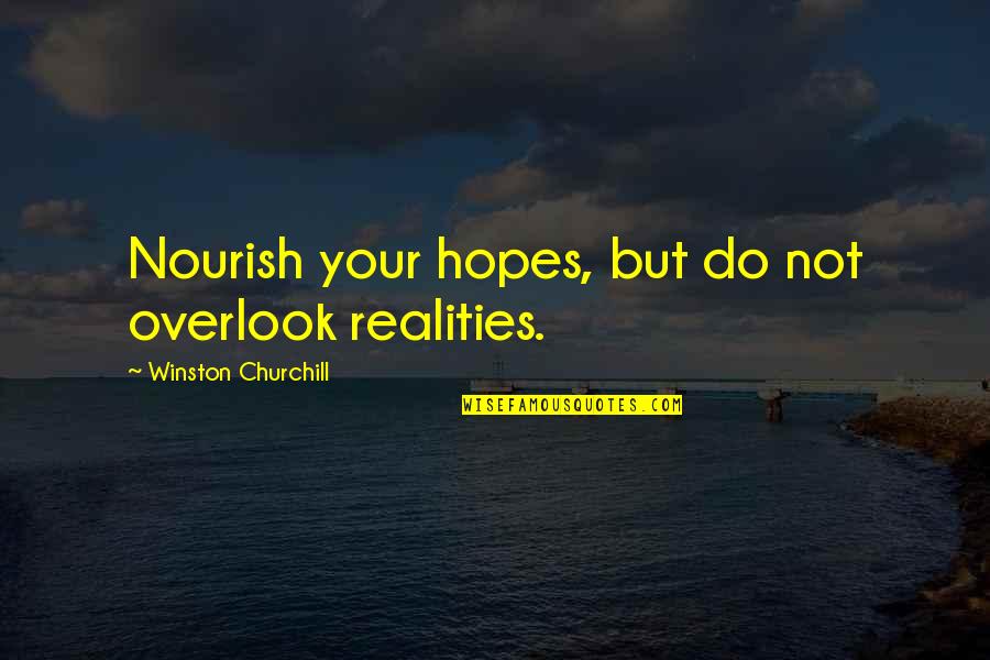 Nourish Hope Quotes By Winston Churchill: Nourish your hopes, but do not overlook realities. Nourish Hope Quotes By Winston Churchill: Nourish your hopes, but do not overlook realities.