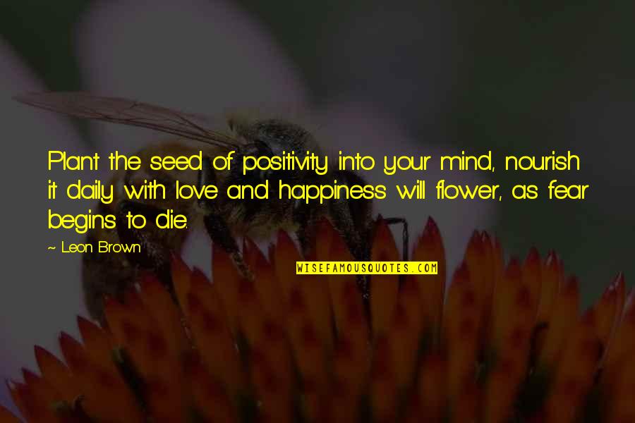 Nourish Love Quotes By Leon Brown: Plant the seed of positivity into your mind,