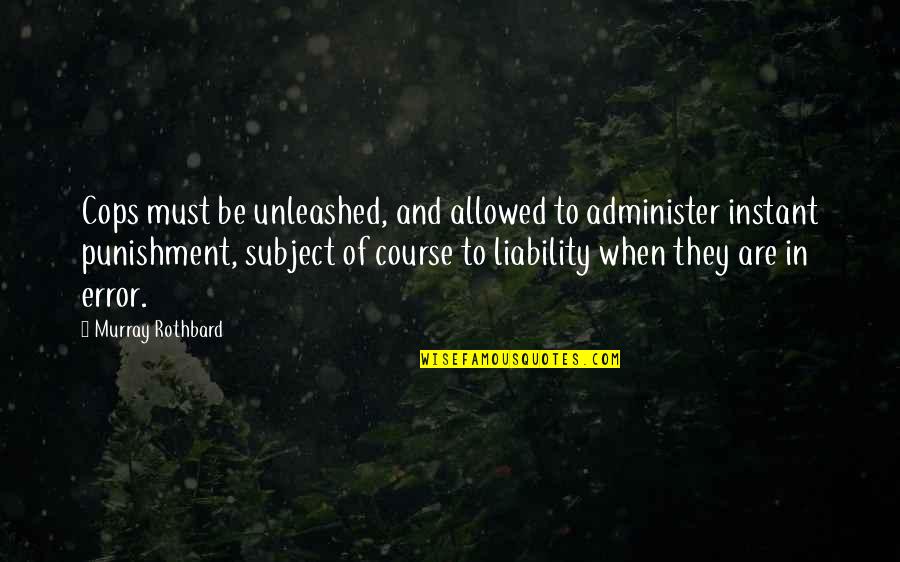 Nourish The Universe Quotes By Murray Rothbard: Cops must be unleashed, and allowed to administer
