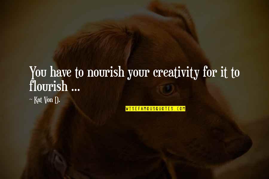 Nourish To Flourish Quotes By Kat Von D.: You have to nourish your creativity for it