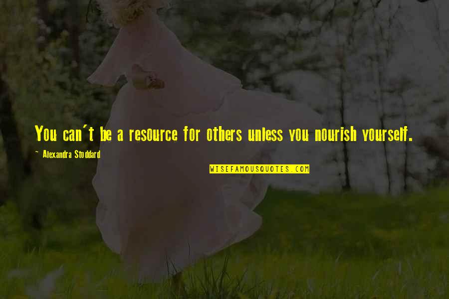 Nourish'd Quotes By Alexandra Stoddard: You can't be a resource for others unless