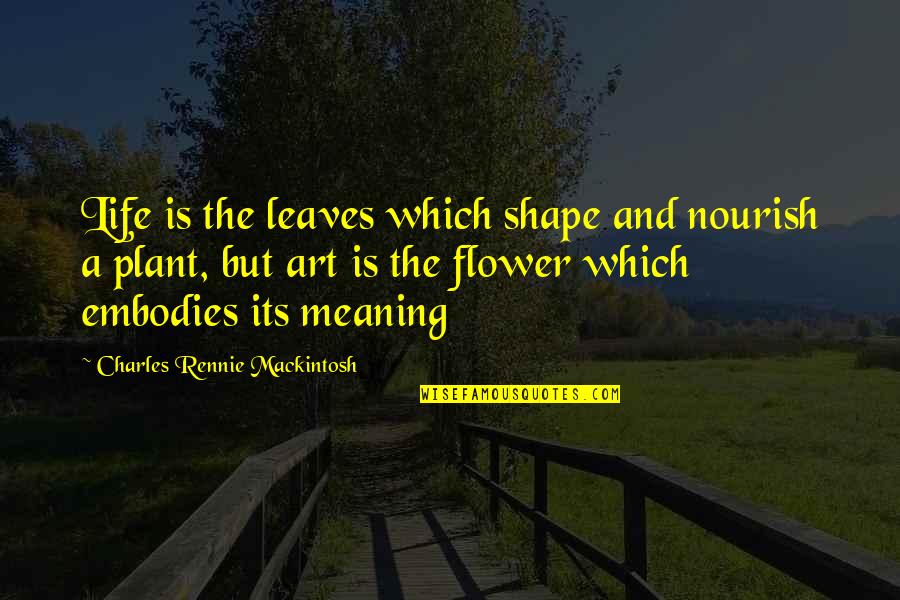 Nourish'd Quotes By Charles Rennie Mackintosh: Life is the leaves which shape and nourish