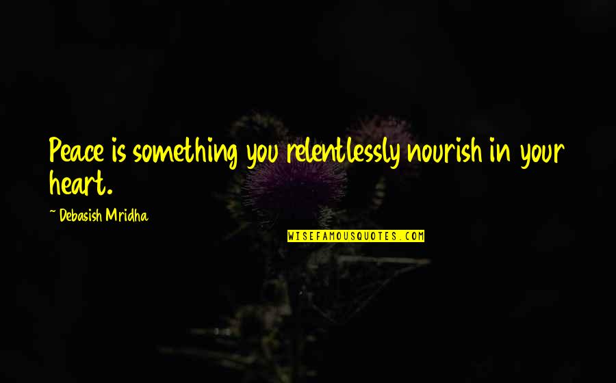 Nourish'd Quotes By Debasish Mridha: Peace is something you relentlessly nourish in your