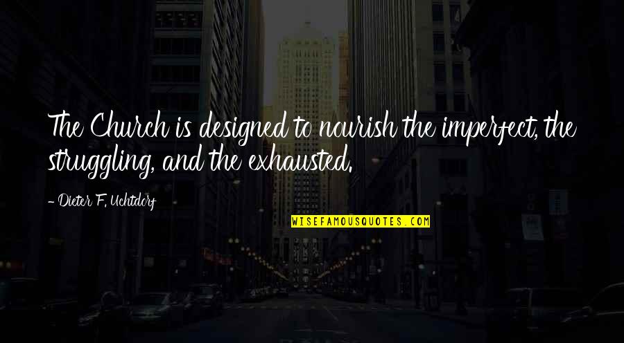 Nourish'd Quotes By Dieter F. Uchtdorf: The Church is designed to nourish the imperfect,