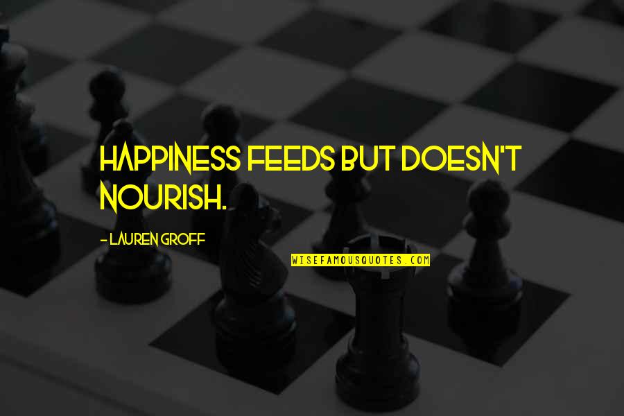 Nourish'd Quotes By Lauren Groff: Happiness feeds but doesn't nourish.