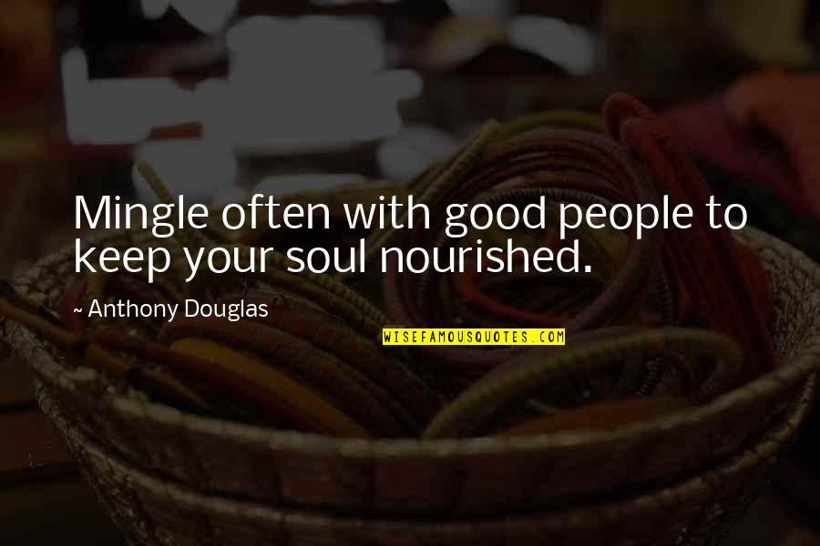 Nourished Soul Quotes By Anthony Douglas: Mingle often with good people to keep your