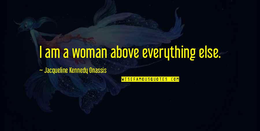 Nourished Soul Quotes By Jacqueline Kennedy Onassis: I am a woman above everything else.