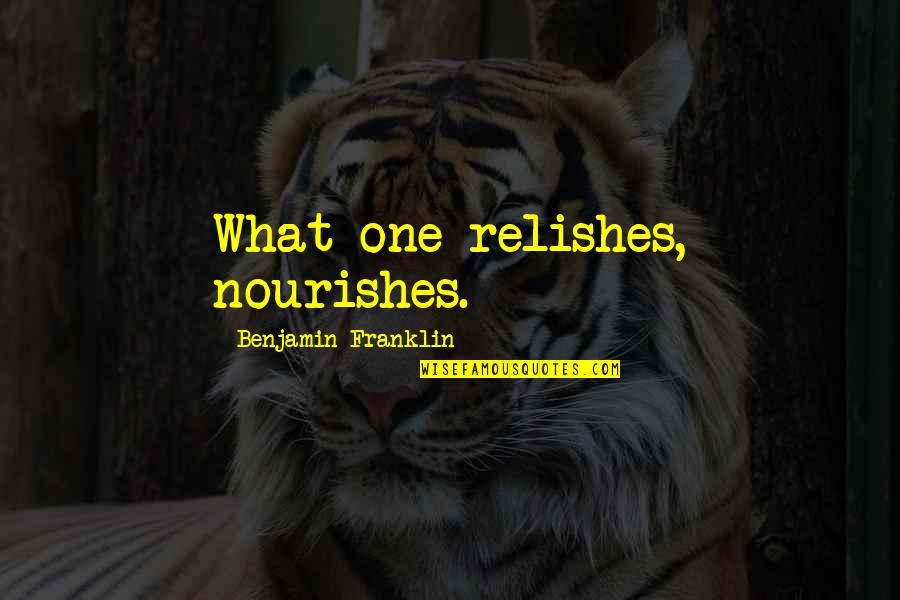 Nourishes Quotes By Benjamin Franklin: What one relishes, nourishes.