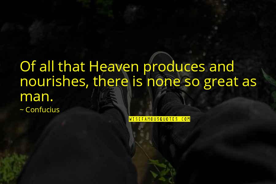 Nourishes Quotes By Confucius: Of all that Heaven produces and nourishes, there