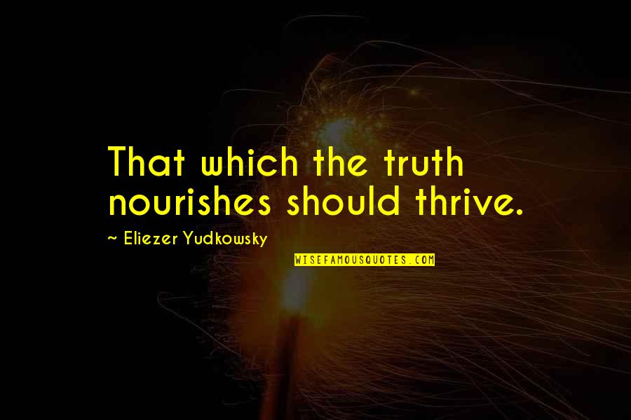 Nourishes Quotes By Eliezer Yudkowsky: That which the truth nourishes should thrive.