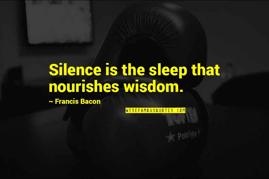 Nourishes Quotes By Francis Bacon: Silence is the sleep that nourishes wisdom.
