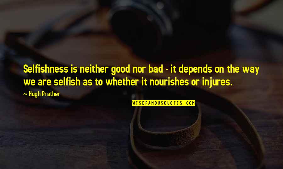 Nourishes Quotes By Hugh Prather: Selfishness is neither good nor bad - it