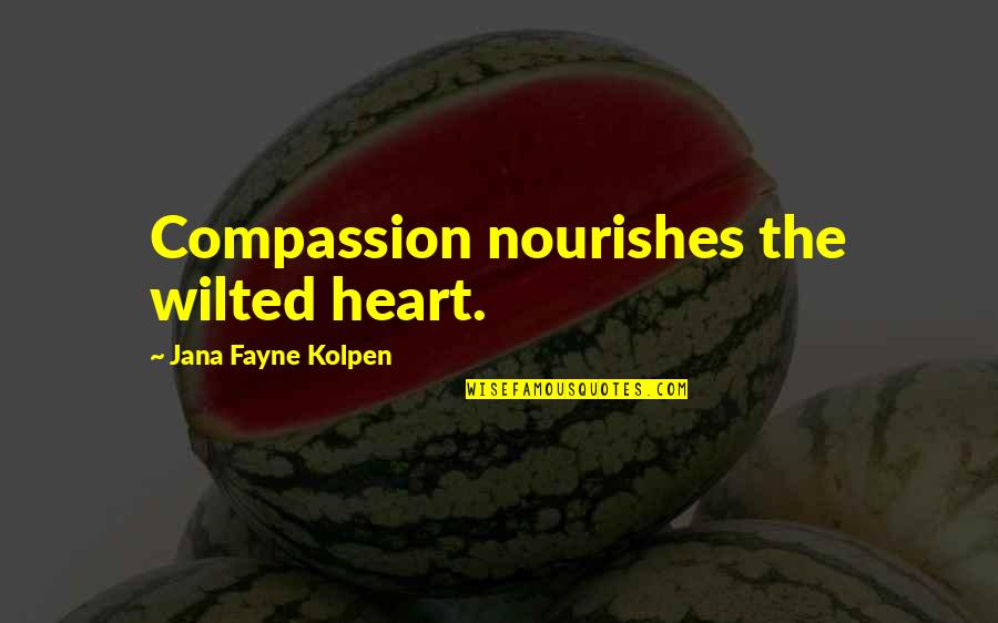 Nourishes Quotes By Jana Fayne Kolpen: Compassion nourishes the wilted heart.