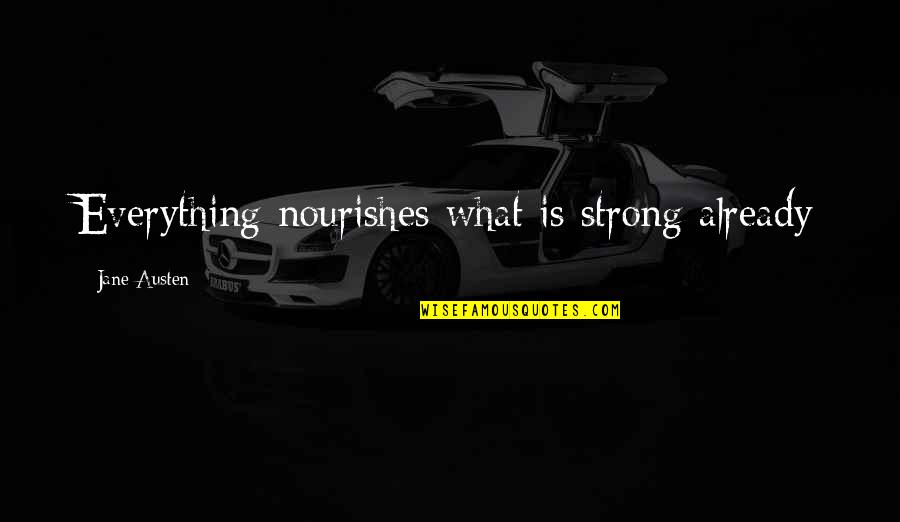 Nourishes Quotes By Jane Austen: Everything nourishes what is strong already