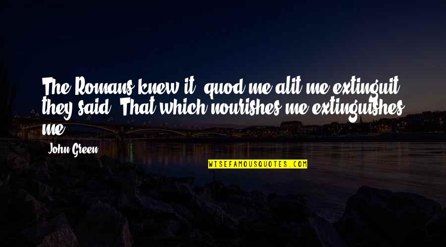 Nourishes Quotes By John Green: The Romans knew it: quod me alit me