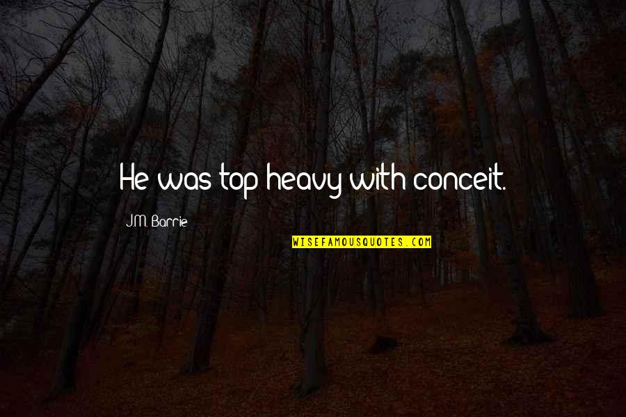 Nourishes The Ki Quotes By J.M. Barrie: He was top-heavy with conceit. Nourishes The Ki Quotes By J.M. Barrie: He was top-heavy with conceit.