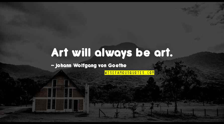Nourishing Friendships Quotes By Johann Wolfgang Von Goethe: Art will always be art. Nourishing Friendships Quotes By Johann Wolfgang Von Goethe: Art will always be art.
