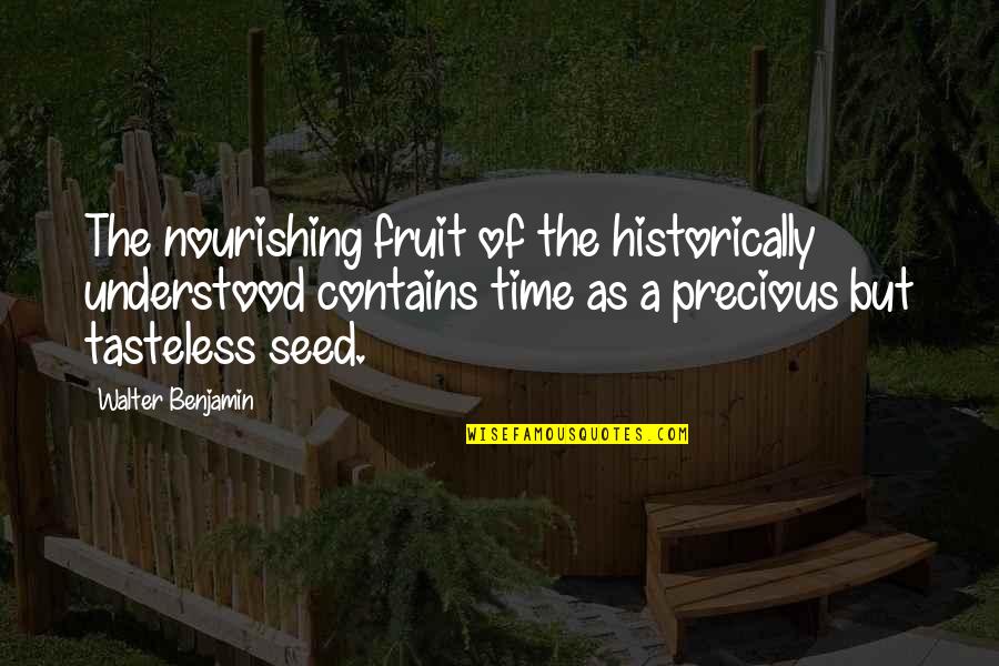 Nourishing Quotes By Walter Benjamin: The nourishing fruit of the historically understood contains