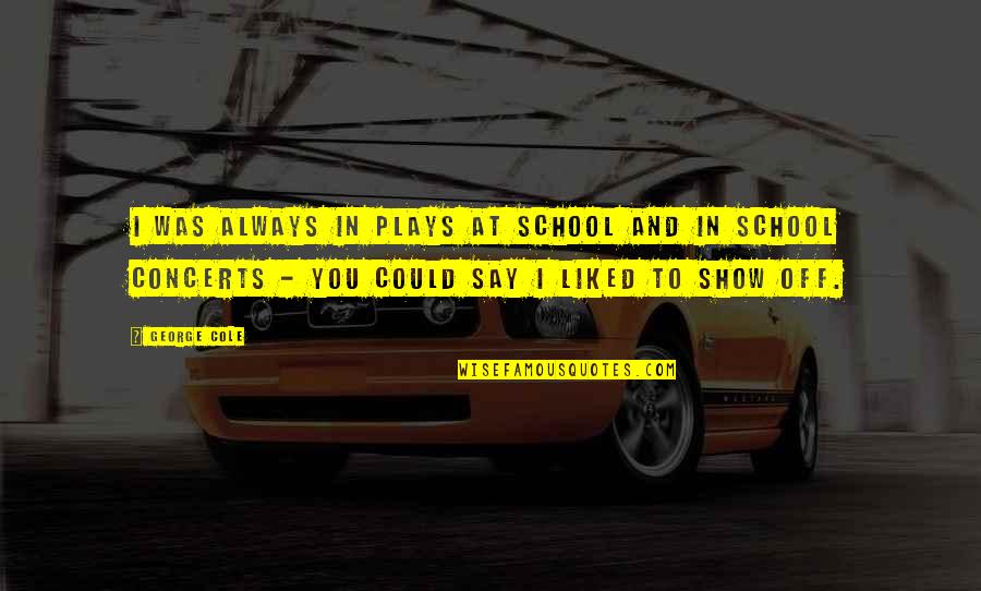 Nourishing The Mind And Body Quotes By George Cole: I was always in plays at school and Nourishing The Mind And Body Quotes By George Cole: I was always in plays at school and