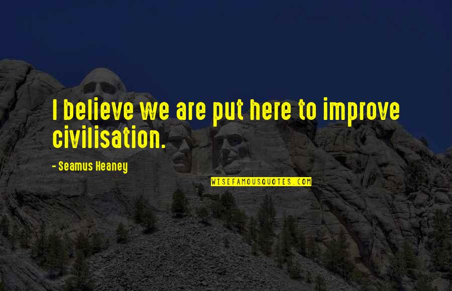 Nourizadeh Iranefarda Quotes By Seamus Heaney: I believe we are put here to improve Nourizadeh Iranefarda Quotes By Seamus Heaney: I believe we are put here to improve