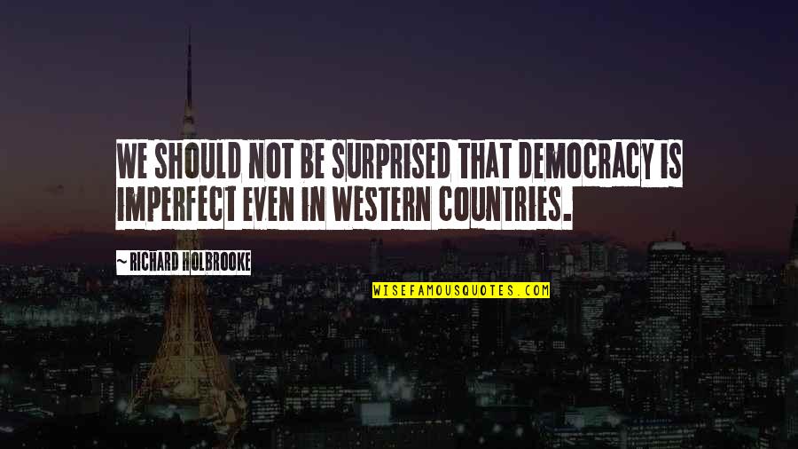 Nourrinou Quotes By Richard Holbrooke: We should not be surprised that democracy is Nourrinou Quotes By Richard Holbrooke: We should not be surprised that democracy is
