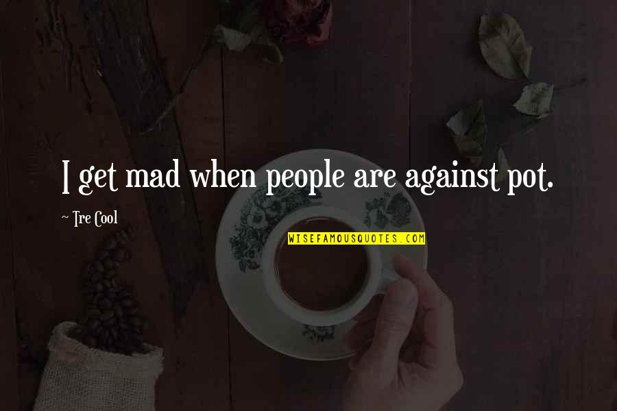 Nourrinou Quotes By Tre Cool: I get mad when people are against pot. Nourrinou Quotes By Tre Cool: I get mad when people are against pot.