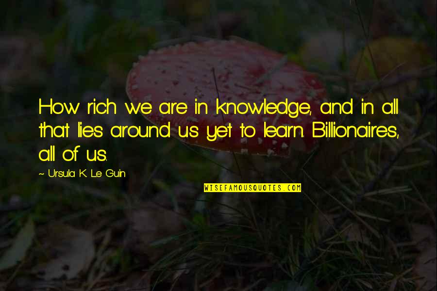 Nourrinou Quotes By Ursula K. Le Guin: How rich we are in knowledge, and in Nourrinou Quotes By Ursula K. Le Guin: How rich we are in knowledge, and in