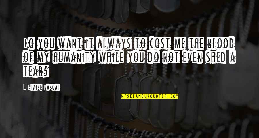 Nourrir Quotes By Blaise Pascal: Do you want it always to cost me Nourrir Quotes By Blaise Pascal: Do you want it always to cost me