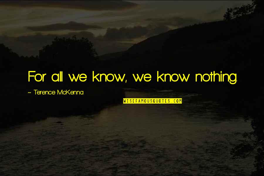 Nourritures Pour Quotes By Terence McKenna: For all we know, we know nothing. Nourritures Pour Quotes By Terence McKenna: For all we know, we know nothing.