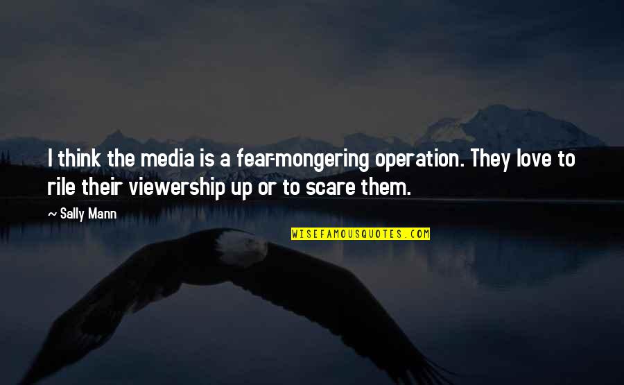Nourritures Quotes By Sally Mann: I think the media is a fear-mongering operation. Nourritures Quotes By Sally Mann: I think the media is a fear-mongering operation.