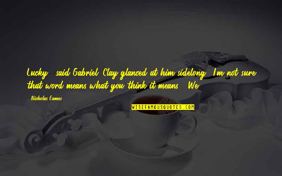 Nourry Giubbotto Quotes By Nicholas Eames: Lucky," said Gabriel. Clay glanced at him sidelong. Nourry Giubbotto Quotes By Nicholas Eames: Lucky," said Gabriel. Clay glanced at him sidelong.
