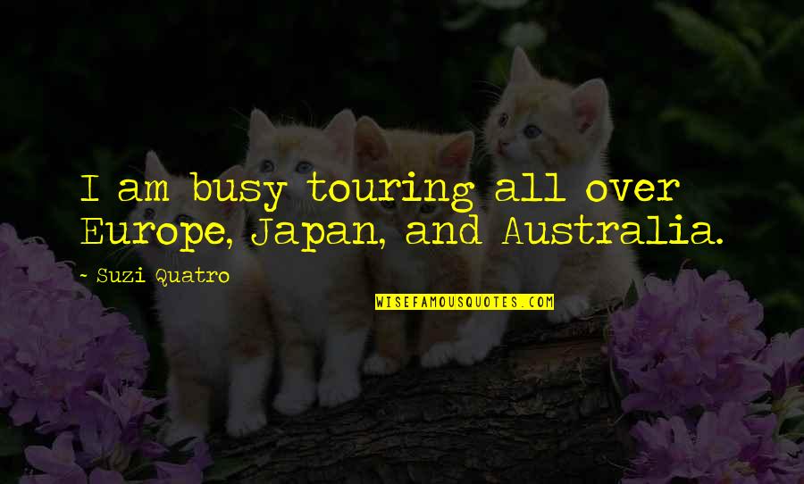 Nourry Giubbotto Quotes By Suzi Quatro: I am busy touring all over Europe, Japan, Nourry Giubbotto Quotes By Suzi Quatro: I am busy touring all over Europe, Japan,