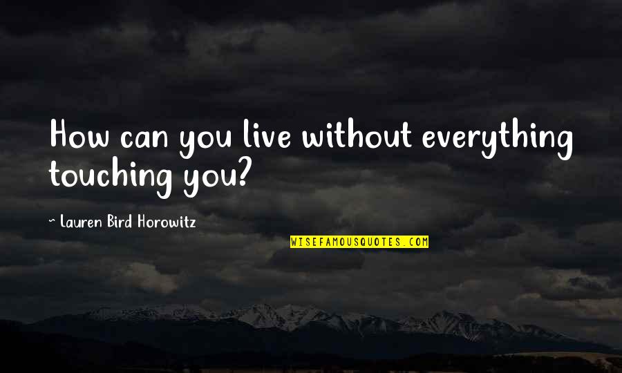 Nous Infosystems Quotes By Lauren Bird Horowitz: How can you live without everything touching you? Nous Infosystems Quotes By Lauren Bird Horowitz: How can you live without everything touching you?