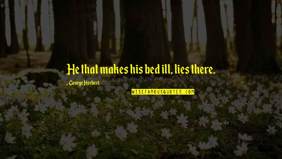 Noushin Khoiny Quotes By George Herbert: He that makes his bed ill, lies there. Noushin Khoiny Quotes By George Herbert: He that makes his bed ill, lies there.