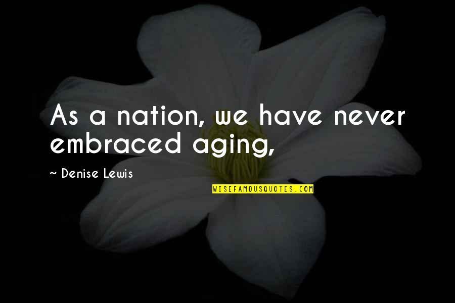 Nouveaut S Quotes By Denise Lewis: As a nation, we have never embraced aging, Nouveaut S Quotes By Denise Lewis: As a nation, we have never embraced aging,